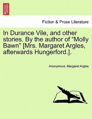 Könyv In Durance Vile, and Other Stories. by the Author of "Molly Bawn" [Mrs. Margaret Argles, Afterwards Hungerford.]. Vol. I. Margaret Argles