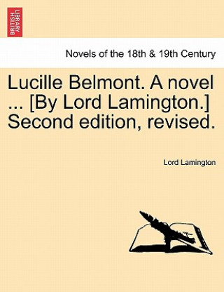 Kniha Lucille Belmont. a Novel ... [By Lord Lamington.] Second Edition, Revised. Vol. I. Lord Lamington