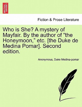 Carte Who Is She? a Mystery of Mayfair. by the Author of "The Honeymoon," Etc. [The Duke de Medina Pomar]. Second Edition. Medina-Pomar