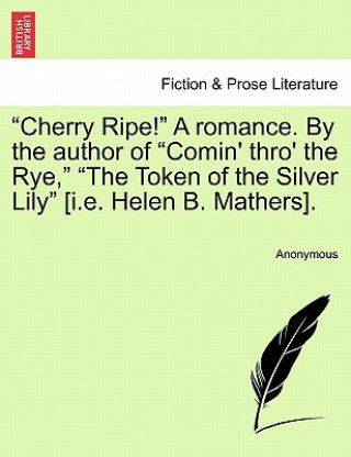 Книга "Cherry Ripe!" a Romance. by the Author of "Comin' Thro' the Rye," "The Token of the Silver Lily" [I.E. Helen B. Mathers]. Anonymous