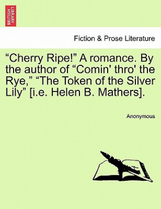 Knjiga Cherry Ripe! a Romance. by the Author of Comin' Thro' the Rye, the Token of the Silver Lily [I.E. Helen B. Mathers]. Vol. III. Anonymous