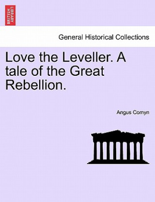 Könyv Love the Leveller. a Tale of the Great Rebellion. Angus Comyn