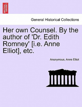 Książka Her Own Counsel. by the Author of 'Dr. Edith Romney' [I.E. Anne Elliot], Etc. Anne Elliot