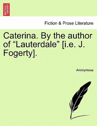 Carte Caterina. by the Author of "Lauterdale" [I.E. J. Fogerty]. Anonymous