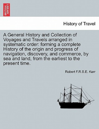 Kniha General History and Collection of Voyages and Travels Arranged in Systematic Order Robert F R S E Kerr