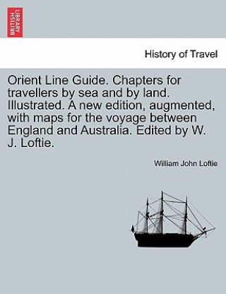 Knjiga Orient Line Guide. Chapters for Travellers by Sea and by Land. Illustrated. a New Edition, Augmented, with Maps for the Voyage Between England and Aus William John Loftie