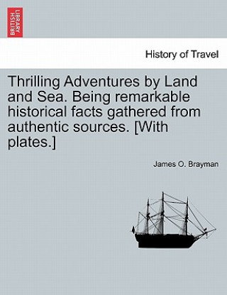 Carte Thrilling Adventures by Land and Sea. Being Remarkable Historical Facts Gathered from Authentic Sources. [With Plates.] James O Brayman