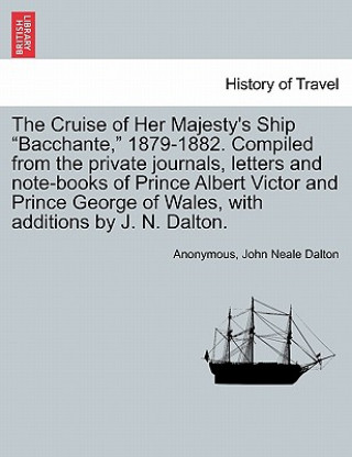 Kniha Cruise of Her Majesty's Ship Bacchante, 1879-1882. Compiled from the private journals, letters and note-books of Prince Albert Victor and Prince Georg John Neale Dalton