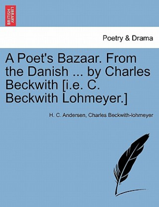 Könyv Poet's Bazaar. From the Danish ... by Charles Beckwith [i.e. C. Beckwith Lohmeyer.] Charles Beckwith-Lohmeyer