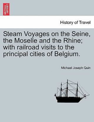 Książka Steam Voyages on the Seine, the Moselle and the Rhine; With Railroad Visits to the Principal Cities of Belgium. Michael Joseph Quin