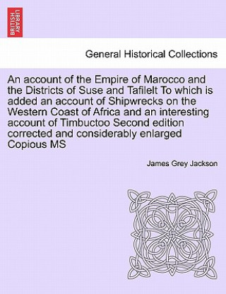 Carte Account of the Empire of Marocco and the Districts of Suse and Tafilelt to Which Is Added an Account of Shipwrecks on the Western Coast of Africa and James Grey Jackson