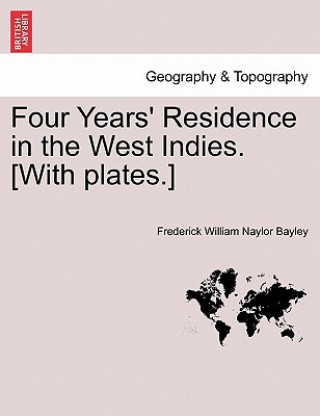 Livre Four Years' Residence in the West Indies. [With plates.] Frederick William Naylor Bayley