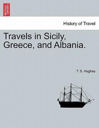 Kniha Travels in Sicily, Greece, and Albania. SECOND EDITION. VOL. II. T S Hughes