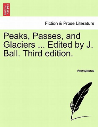 Könyv Peaks, Passes, and Glaciers ... Edited by J. Ball. Third edition. Anonymous