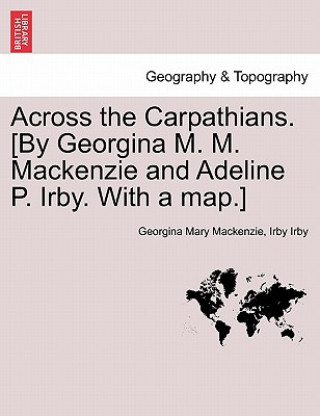 Knjiga Across the Carpathians. [By Georgina M. M. MacKenzie and Adeline P. Irby. with a Map.] Irby Irby