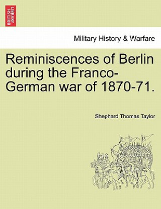 Kniha Reminiscences of Berlin During the Franco-German War of 1870-71. Shephard Thomas Taylor