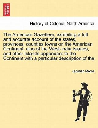 Carte American Gazetteer, Exhibiting a Full and Accurate Account of the States, Provinces, Counties Towns on the American Continent, Also of the West-India Jedidiah Morse