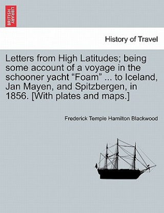 Książka Letters from High Latitudes; Being Some Account of a Voyage in the Schooner Yacht "Foam" ... to Iceland, Jan Mayen, and Spitzbergen, in 1856. [With Pl Frederick Temple Hamilton Blackwood