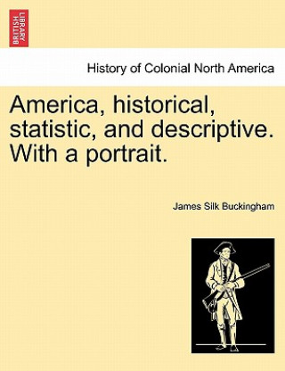Kniha America, Historical, Statistic, and Descriptive. with a Portrait. James Silk Buckingham