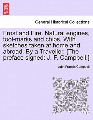 Carte Frost and Fire. Natural Engines, Tool-Marks and Chips. with Sketches Taken at Home and Abroad. by a Traveller. [The Preface Signed John Francis Campbell