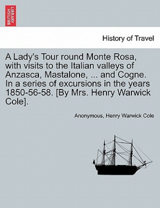 Carte Lady's Tour Round Monte Rosa, with Visits to the Italian Valleys of Anzasca, Mastalone, ... and Cogne. in a Series of Excursions in the Years 1850-56- Henry Warwick Cole