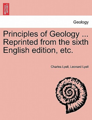 Könyv Principles of Geology ... Reprinted from the Sixth English Edition, Etc. Leonard Lyell