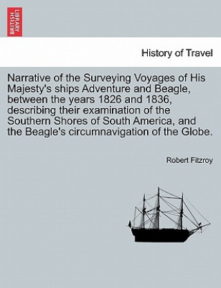 Carte Narrative of the Surveying Voyages of His Majesty's ships Adventure and Beagle, between the years 1826 and 1836, describing their examination of the S Robert Fitzroy