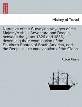 Knjiga Narrative of the Surveying Voyages of His Majesty's ships Adventure and Beagle, between the years 1826 and 1836, describing their examination of the S Robert Fitzroy