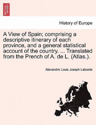 Kniha View of Spain; Comprising a Descriptive Itinerary of Each Province, and a General Statistical Account of the Country. ... Translated from the Prench o Alexandre Louis Joseph Laborde
