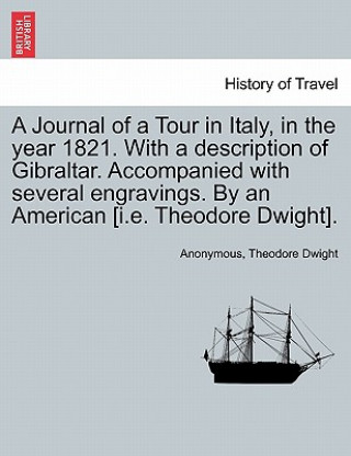 Libro Journal of a Tour in Italy, in the year 1821. With a description of Gibraltar. Accompanied with several engravings. By an American [i.e. Theodore Dwig Theodore Dwight