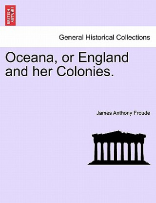 Kniha Oceana, or England and Her Colonies. James Anthony Froude