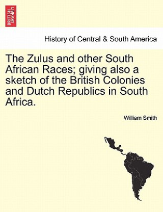 Kniha Zulus and Other South African Races; Giving Also a Sketch of the British Colonies and Dutch Republics in South Africa. William Smith