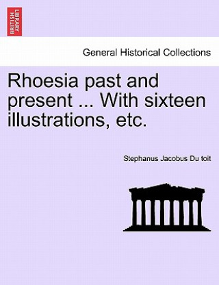 Kniha Rhoesia Past and Present ... with Sixteen Illustrations, Etc. Stephanus Jacobus Du Toit