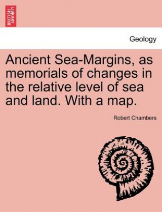 Carte Ancient Sea-Margins, as Memorials of Changes in the Relative Level of Sea and Land. with a Map. Robert Chambers