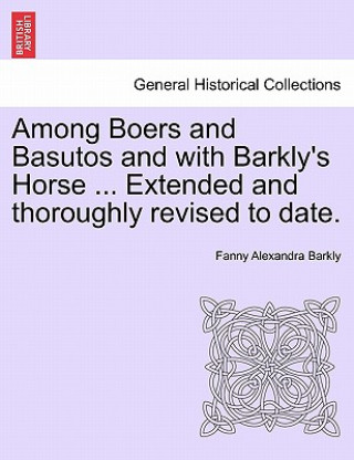 Könyv Among Boers and Basutos and with Barkly's Horse ... Extended and Thoroughly Revised to Date. Fanny Alexandra Barkly