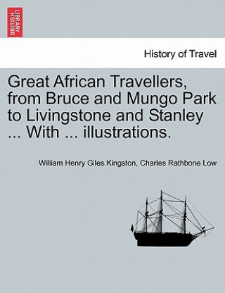Carte Great African Travellers, from Bruce and Mungo Park to Livingstone and Stanley ... With ... illustrations. Charles Rathbone Low