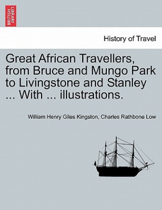 Knjiga Great African Travellers, from Bruce and Mungo Park to Livingstone and Stanley ... With ... illustrations. Charles Rathbone Low