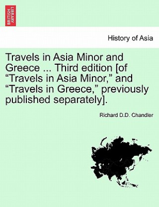 Carte Travels in Asia Minor and Greece ... a New Edition, Vol. I Richard D D Chandler