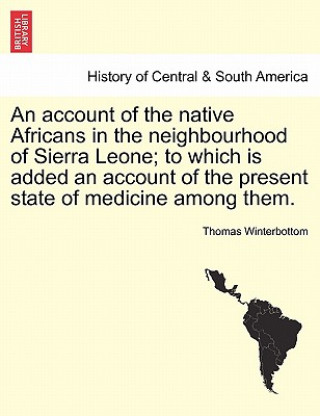 Kniha Account of the Native Africans in the Neighbourhood of Sierra Leone; To Which Is Added an Account of the Present State of Medicine Among Them. Vol. II Thomas Winterbottom