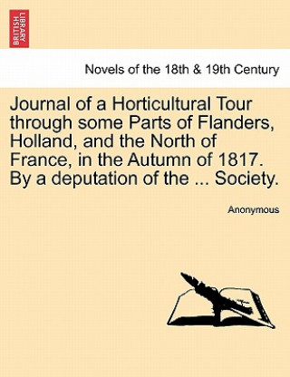 Könyv Journal of a Horticultural Tour through some Parts of Flanders, Holland, and the North of France, in the Autumn of 1817. By a deputation of the ... So Anonymous