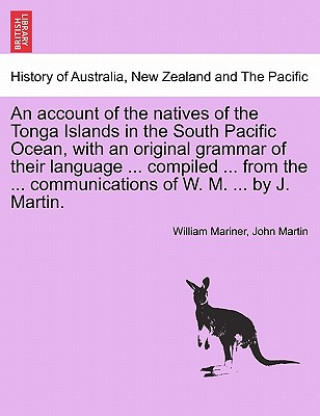 Книга Account of the Natives of the Tonga Islands in the South Pacific Ocean, with an Original Grammar of Their Language ... Compiled ... from the ... Commu John Martin