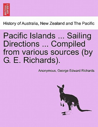 Kniha Pacific Islands ... Sailing Directions ... Compiled from Various Sources (by G. E. Richards). Vol I. George Edward Richards