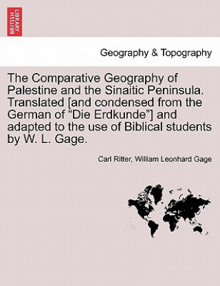 Kniha Comparative Geography of Palestine and the Sinaitic Peninsula. Translated [And Condensed from the German of Die Erdkunde] and Adapted to the Use of Bi William Leonhard Gage