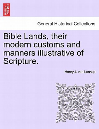 Könyv Bible Lands, Their Modern Customs and Manners Illustrative of Scripture. Henry J Van Lennep