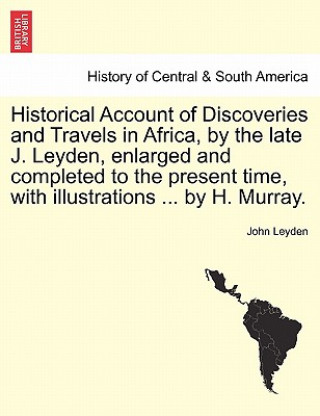 Carte Historical Account of Discoveries and Travels in Africa, by the Late J. Leyden, Enlarged and Completed to the Present Time, with Illustrations ... by John Leyden