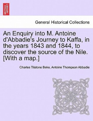 Kniha Enquiry Into M. Antoine D'Abbadie's Journey to Kaffa, in the Years 1843 and 1844, to Discover the Source of the Nile. [With a Map.] Antoine Thompson Abbadie