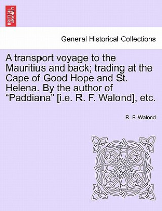 Carte Transport Voyage to the Mauritius and Back; Trading at the Cape of Good Hope and St. Helena. by the Author of "Paddiana" [I.E. R. F. Walond], Etc. R F Walond