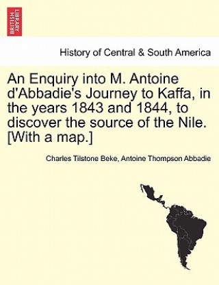 Könyv Enquiry Into M. Antoine D'Abbadie's Journey to Kaffa, in the Years 1843 and 1844, to Discover the Source of the Nile. [With a Map.] Vol.II Antoine Thompson Abbadie