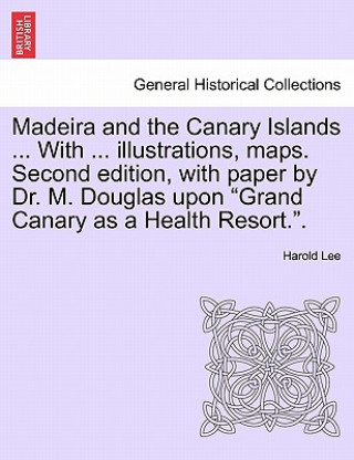 Βιβλίο Madeira and the Canary Islands ... with ... Illustrations, Maps. Second Edition, with Paper by Dr. M. Douglas Upon Grand Canary as a Health Resort.. Adjunct Professor of English Literature and Humanities Harold (Grinnell College) Lee