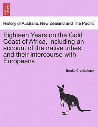 Könyv Eighteen Years on the Gold Coast of Africa, including an account of the native tribes, and their intercourse with Europeans. Brodie Cruickshank